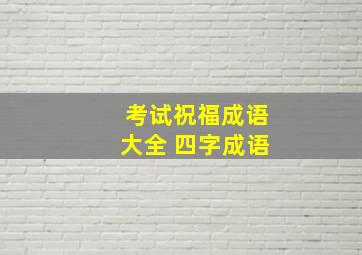 考试祝福成语大全 四字成语